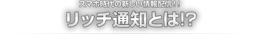 スマホ時代の新しい情報配信！！リッチ通知とは!?