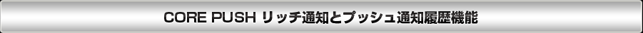CORE PUSH リッチ通知とプッシュ通知履歴機能